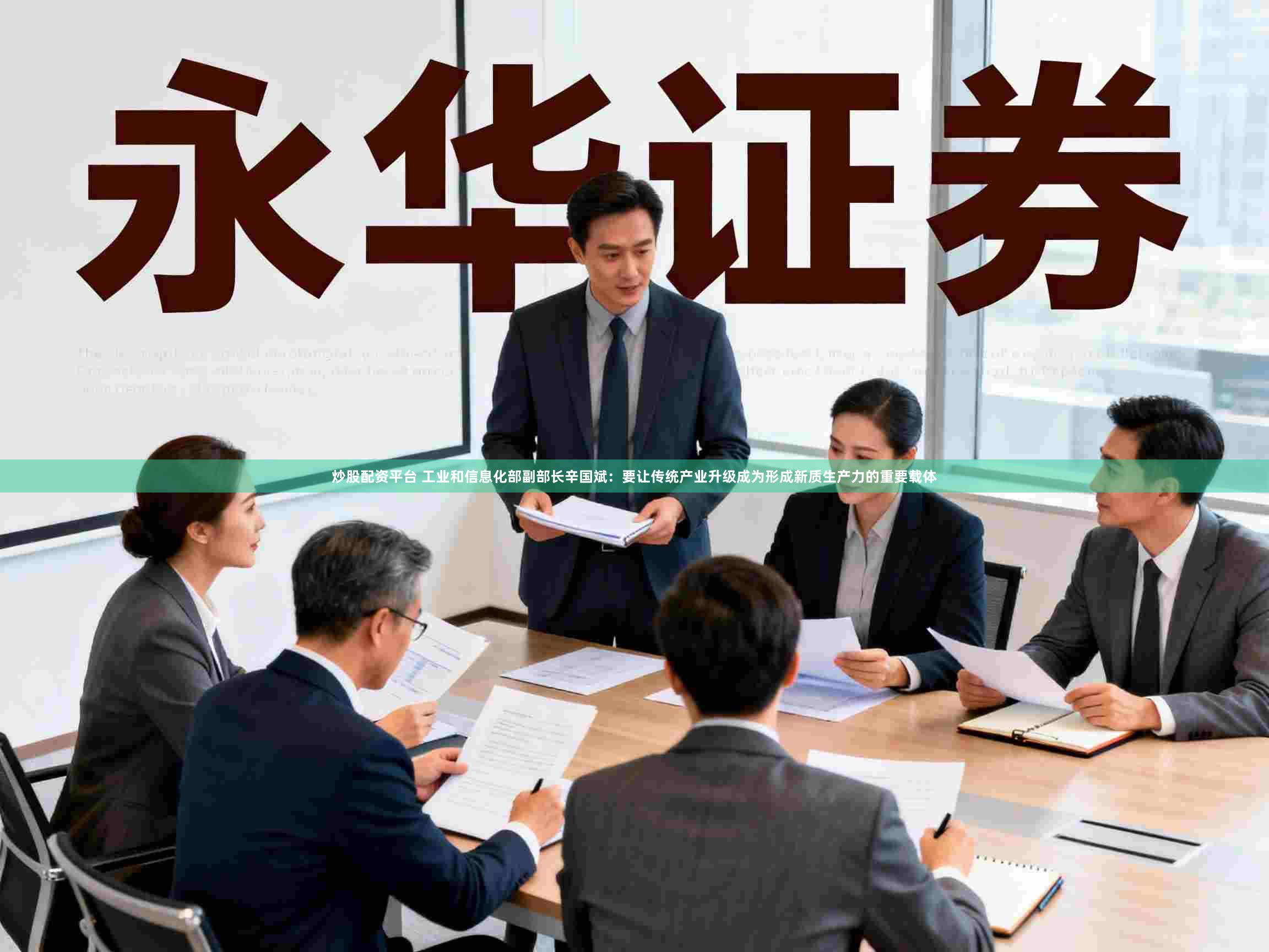 炒股配资平台 工业和信息化部副部长辛国斌：要让传统产业升级成为形成新质生产力的重要载体