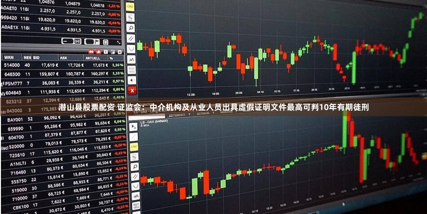 潜山县股票配资 证监会：中介机构及从业人员出具虚假证明文件最高可判10年有期徒刑