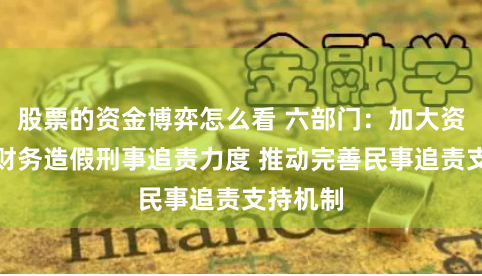 股票的资金博弈怎么看 六部门：加大资本市场财务造假刑事追责力度 推动完善民事追责支持机制