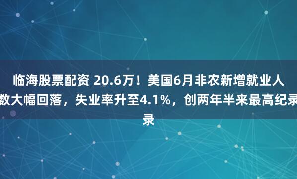 临海股票配资 20.6万！美国6月非农新增就业人数大幅回落，失业率升至4.1%，创两年半来最高纪录