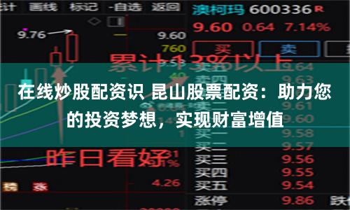 在线炒股配资识 昆山股票配资：助力您的投资梦想，实现财富增值